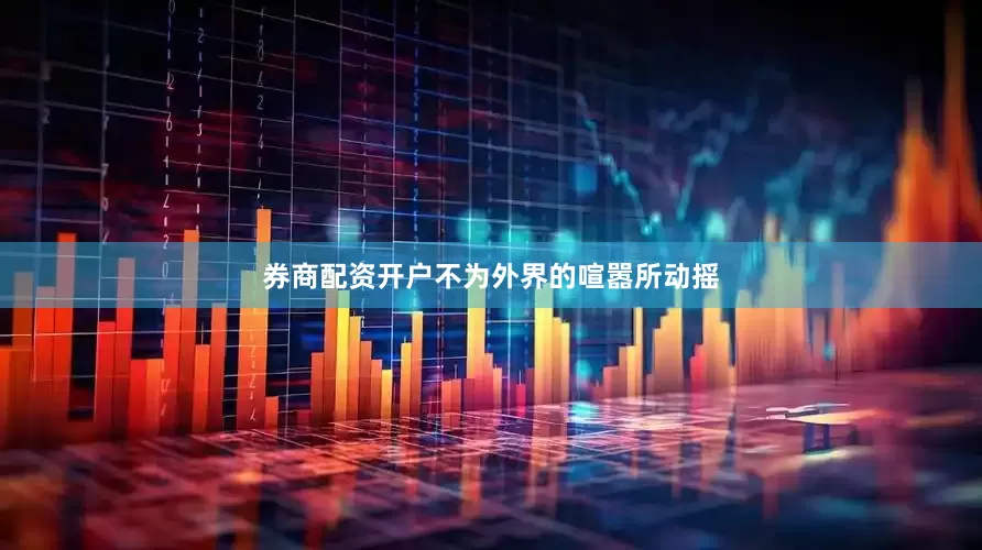 券商配资开户不为外界的喧嚣所动摇