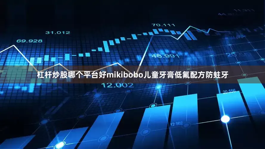 杠杆炒股哪个平台好mikibobo儿童牙膏低氟配方防蛀牙
