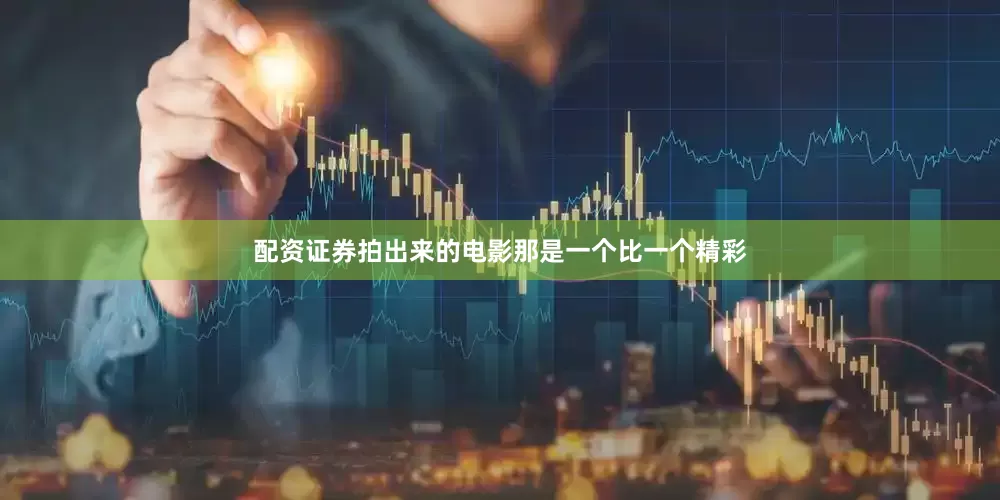 配资证券拍出来的电影那是一个比一个精彩