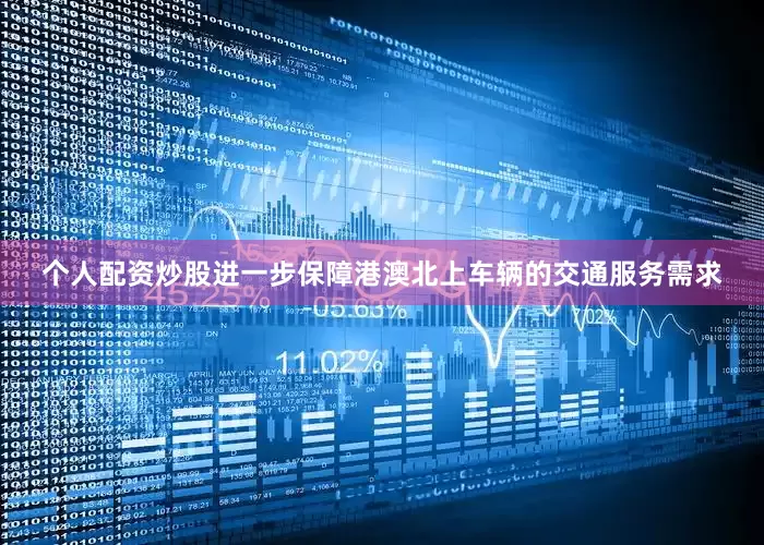 个人配资炒股进一步保障港澳北上车辆的交通服务需求