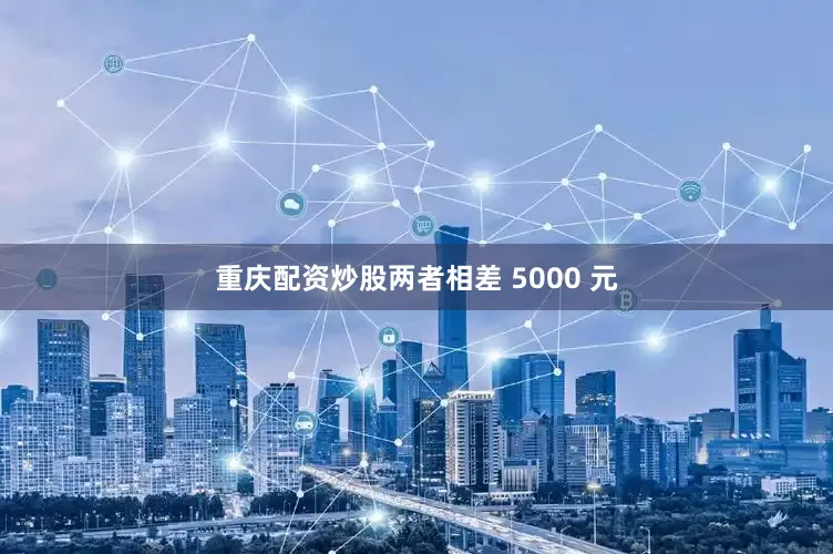 重庆配资炒股两者相差 5000 元