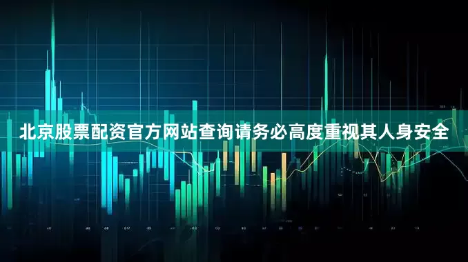 北京股票配资官方网站查询请务必高度重视其人身安全