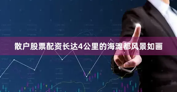 散户股票配资长达4公里的海滩都风景如画