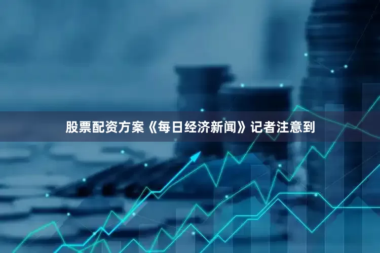 股票配资方案《每日经济新闻》记者注意到