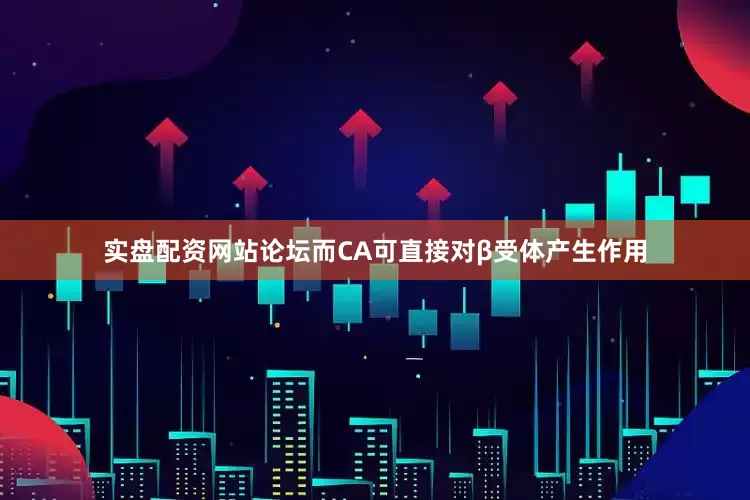 实盘配资网站论坛而CA可直接对β受体产生作用