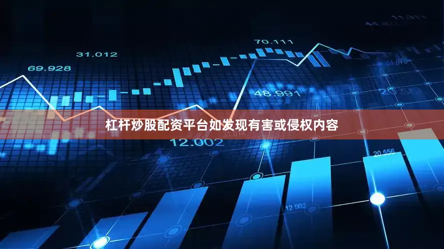 杠杆炒股配资平台如发现有害或侵权内容