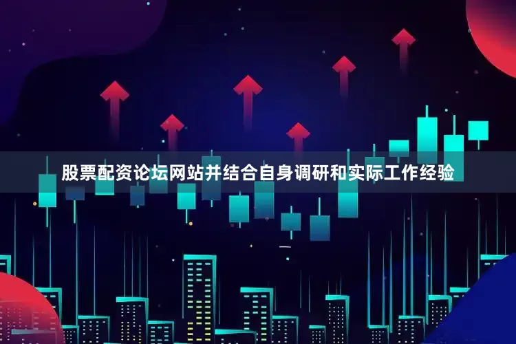 股票配资论坛网站并结合自身调研和实际工作经验