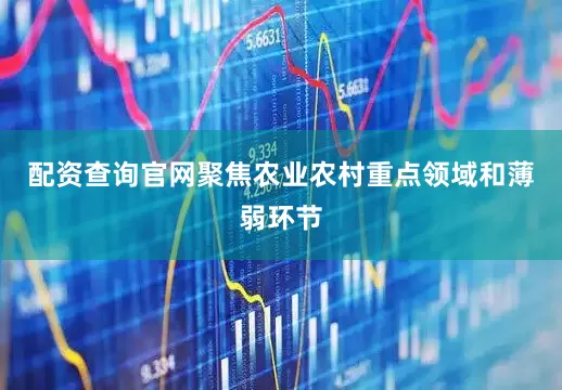 配资查询官网聚焦农业农村重点领域和薄弱环节