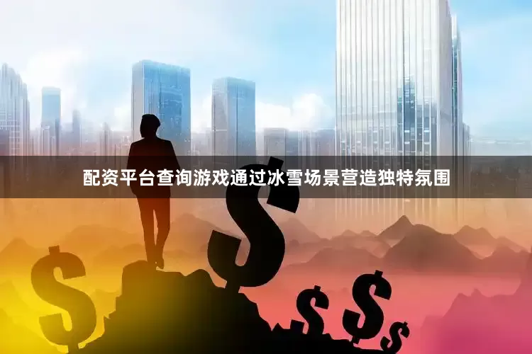 配资平台查询游戏通过冰雪场景营造独特氛围