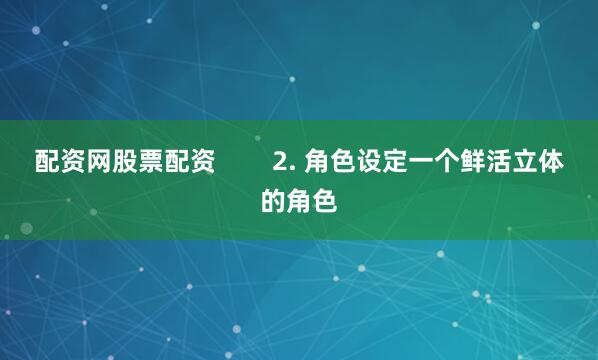 配资网股票配资        2. 角色设定一个鲜活立体的角色