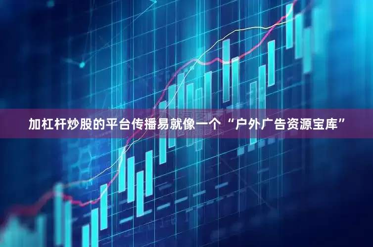 加杠杆炒股的平台传播易就像一个 “户外广告资源宝库”