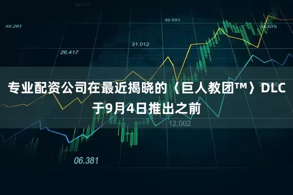 专业配资公司在最近揭晓的〈巨人教团™〉DLC于9月4日推出之前