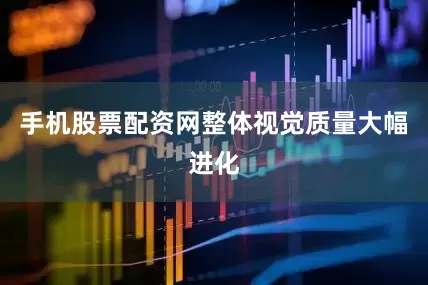 手机股票配资网整体视觉质量大幅进化