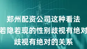 郑州配资公司这种看法与当时若隐若现的性别歧视有绝对的关系