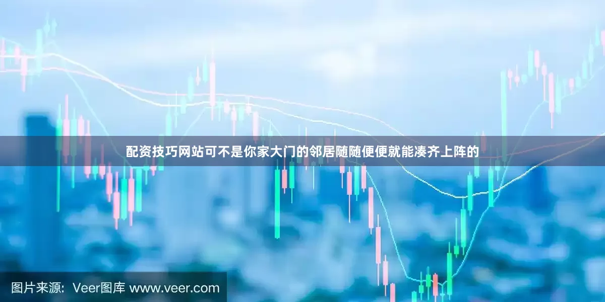 配资技巧网站可不是你家大门的邻居随随便便就能凑齐上阵的