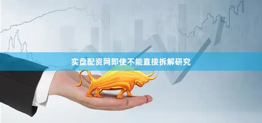 实盘配资网即使不能直接拆解研究