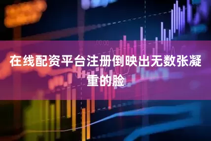 在线配资平台注册倒映出无数张凝重的脸