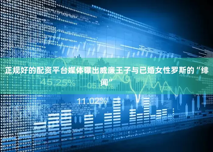 正规好的配资平台媒体曝出威廉王子与已婚女性罗斯的“绯闻”