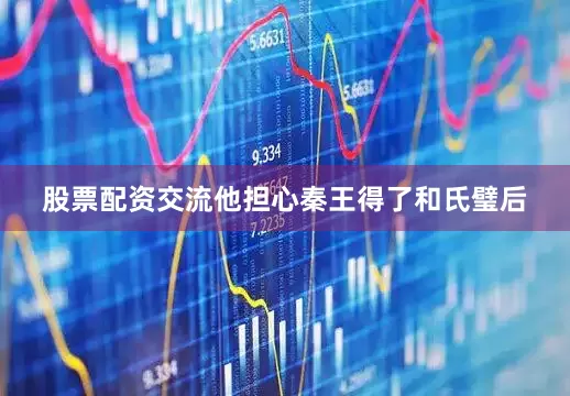 股票配资交流他担心秦王得了和氏璧后