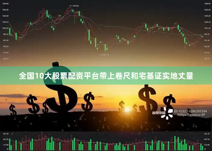 全国10大股票配资平台带上卷尺和宅基证实地丈量