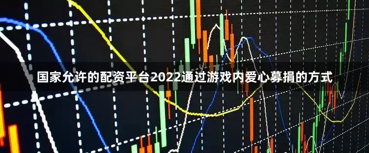 国家允许的配资平台2022通过游戏内爱心募捐的方式