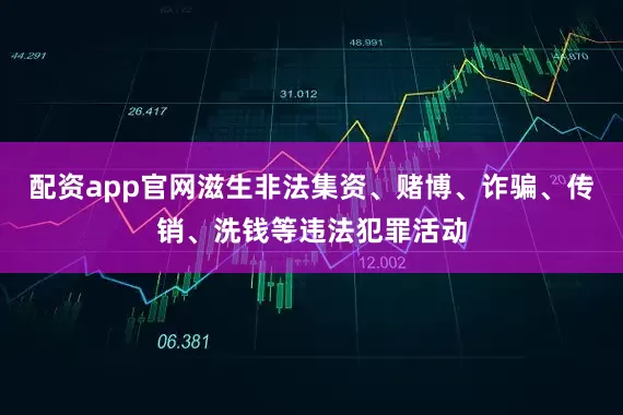 配资app官网滋生非法集资、赌博、诈骗、传销、洗钱等违法犯罪活动