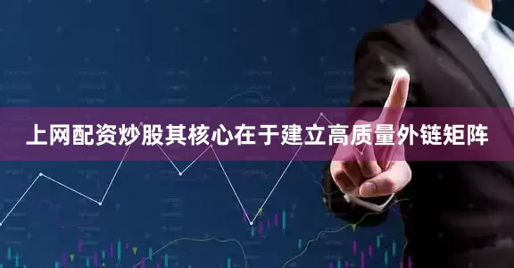 上网配资炒股其核心在于建立高质量外链矩阵