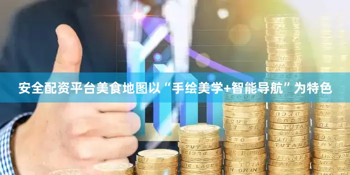 安全配资平台美食地图以“手绘美学+智能导航”为特色