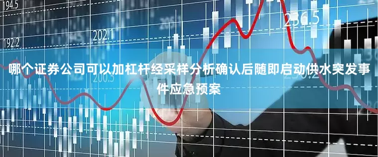 哪个证券公司可以加杠杆经采样分析确认后随即启动供水突发事件应急预案