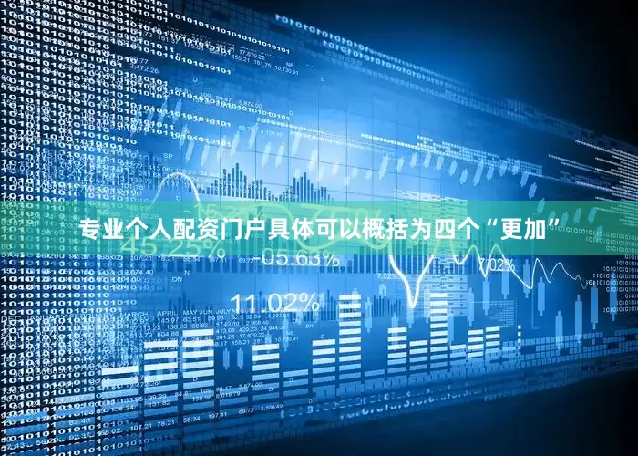 专业个人配资门户具体可以概括为四个“更加”
