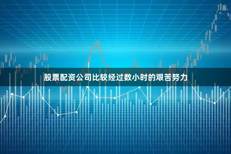 股票配资公司比较经过数小时的艰苦努力