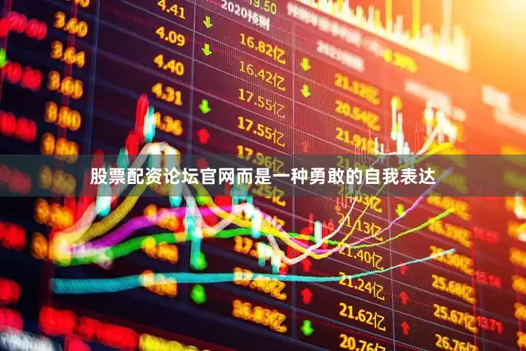 股票配资论坛官网而是一种勇敢的自我表达