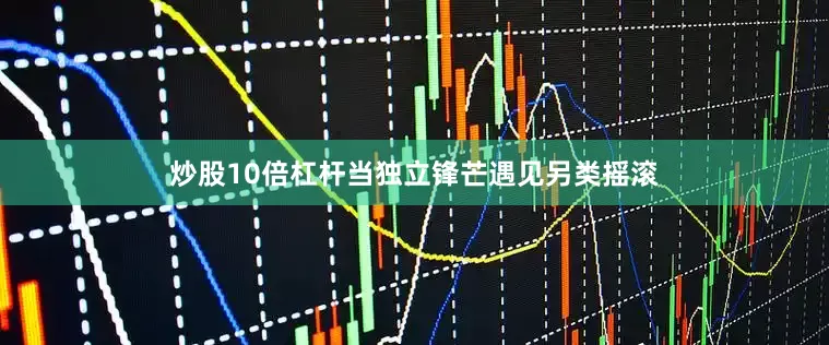 炒股10倍杠杆当独立锋芒遇见另类摇滚