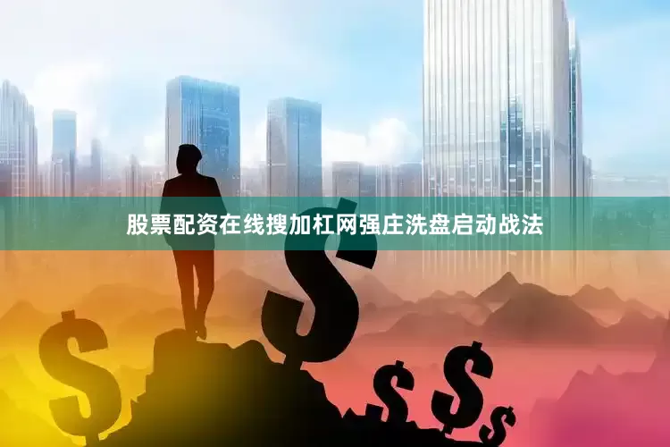 股票配资在线搜加杠网强庄洗盘启动战法