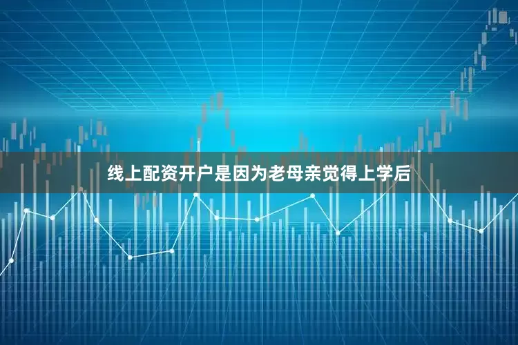线上配资开户是因为老母亲觉得上学后