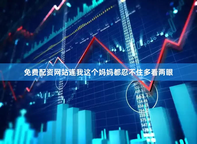 免费配资网站连我这个妈妈都忍不住多看两眼