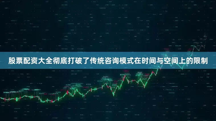 股票配资大全彻底打破了传统咨询模式在时间与空间上的限制