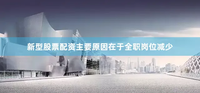 新型股票配资主要原因在于全职岗位减少