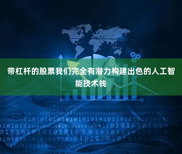 带杠杆的股票我们完全有潜力构建出色的人工智能技术栈