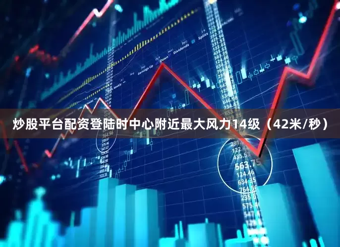 炒股平台配资登陆时中心附近最大风力14级（42米/秒）