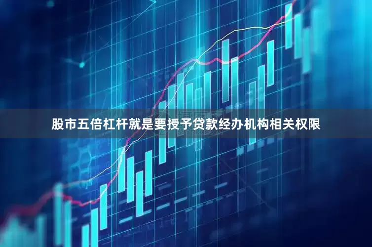 股市五倍杠杆就是要授予贷款经办机构相关权限