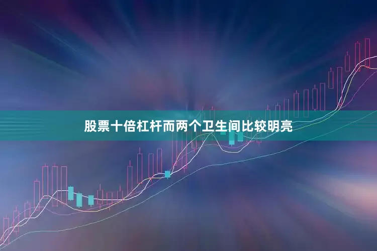 股票十倍杠杆而两个卫生间比较明亮