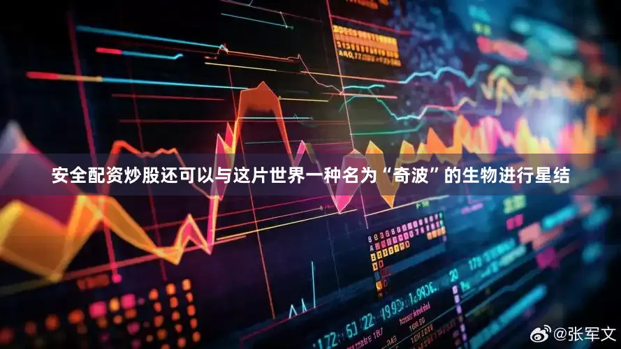 安全配资炒股还可以与这片世界一种名为“奇波”的生物进行星结