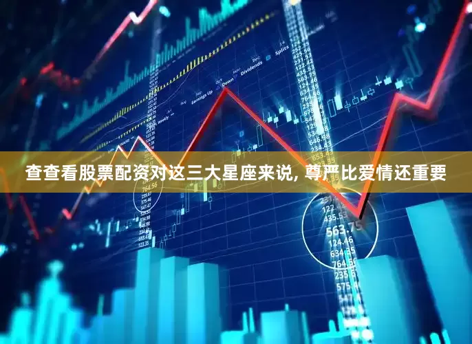 查查看股票配资对这三大星座来说, 尊严比爱情还重要