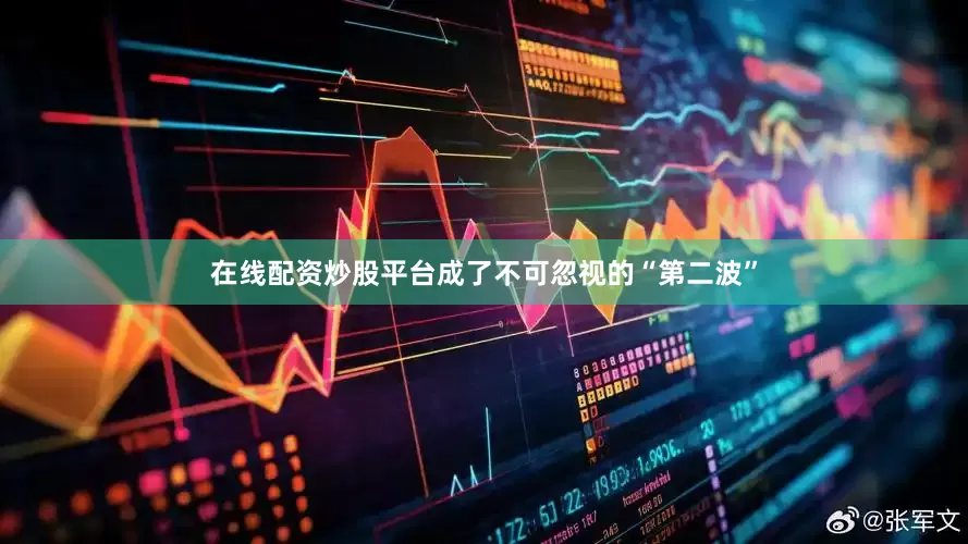 在线配资炒股平台成了不可忽视的“第二波”