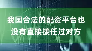 我国合法的配资平台也没有直接接任过对方