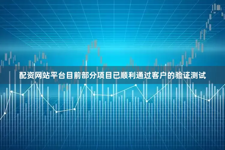 配资网站平台目前部分项目已顺利通过客户的验证测试
