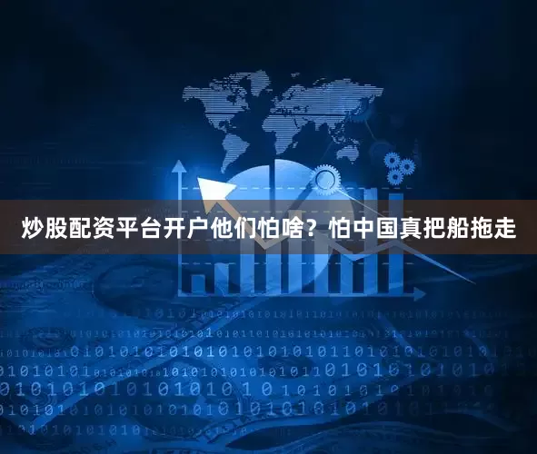 炒股配资平台开户他们怕啥？怕中国真把船拖走