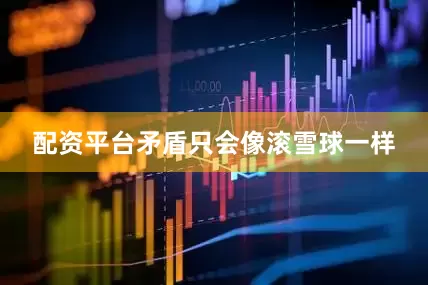 配资平台矛盾只会像滚雪球一样