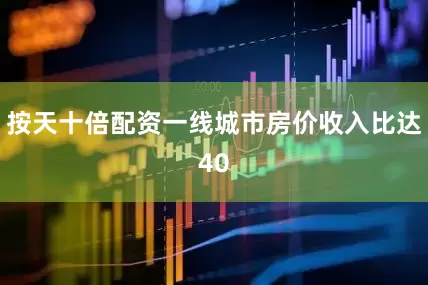 按天十倍配资一线城市房价收入比达40
